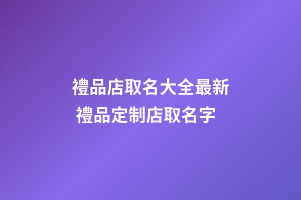 禮品店取名大全最新 禮品定制店取名字-第1張-店鋪起名-玄機派
